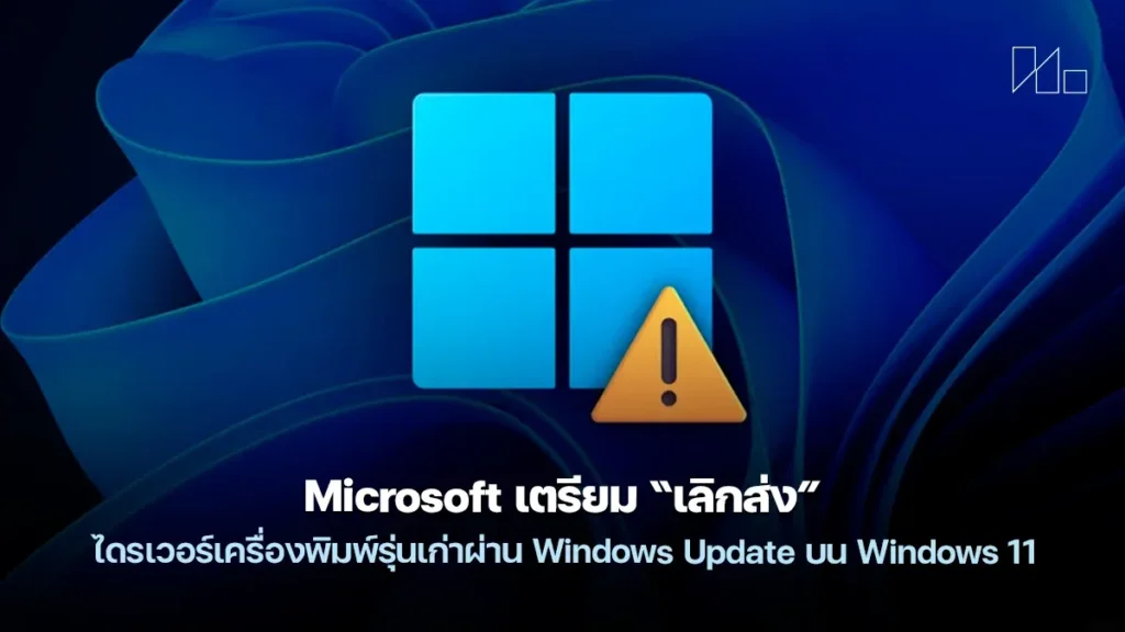Microsoft เตรียม “เลิกส่ง” ไดรเวอร์เครื่องพิมพ์รุ่นเก่าผ่าน Windows Update บน Windows 11