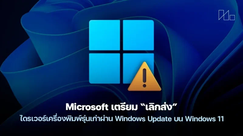 Microsoft เตรียม “เลิกส่ง” ไดรเวอร์เครื่องพิมพ์รุ่นเก่าผ่าน Windows Update บน Windows 11