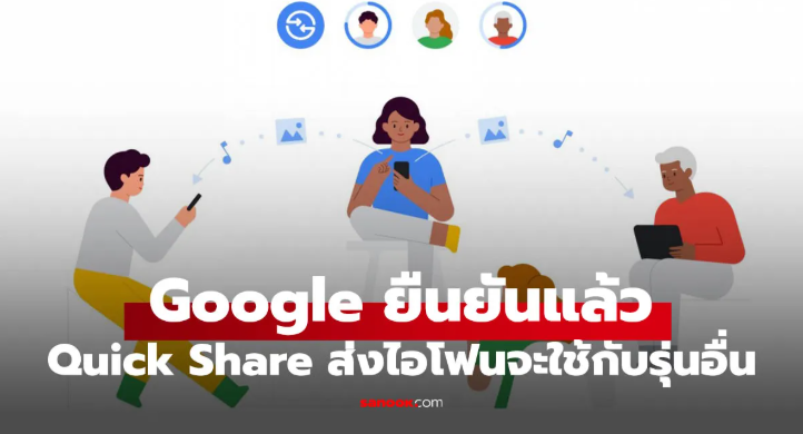 Google ยืนยันฟีเจอร์ Quick Share ส่งข้ามแพลกฟอร์มไปยัง iPhone รุ่นอื่นได้