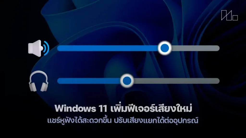 Windows 11 เพิ่มฟีเจอร์เสียงใหม่ แชร์หูฟังได้สะดวกขึ้น ปรับเสียงแยกได้ต่ออุปกรณ์