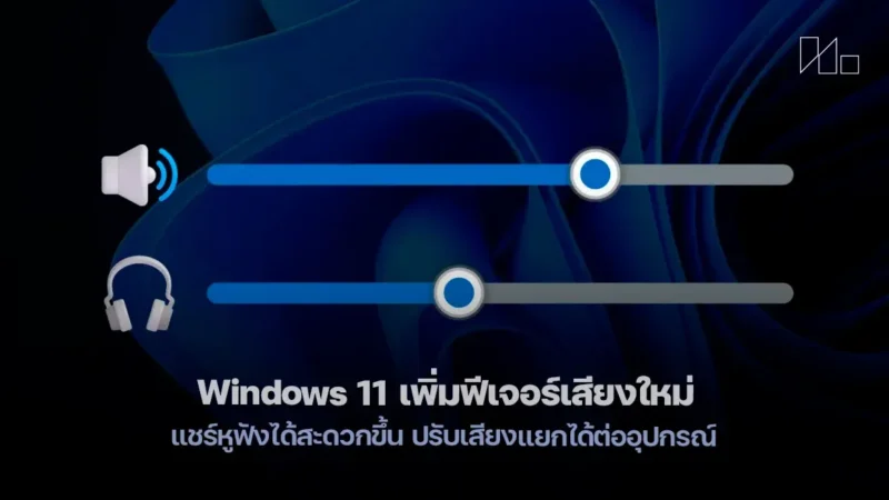 Windows 11 เพิ่มฟีเจอร์เสียงใหม่ แชร์หูฟังได้สะดวกขึ้น ปรับเสียงแยกได้ต่ออุปกรณ์